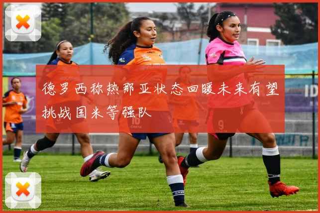 德罗西称热那亚状态回暖未来有望挑战国米等强队