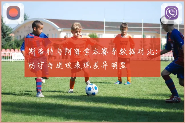 斯洛特与阿隆索本赛季数据对比：防守与进攻表现差异明显