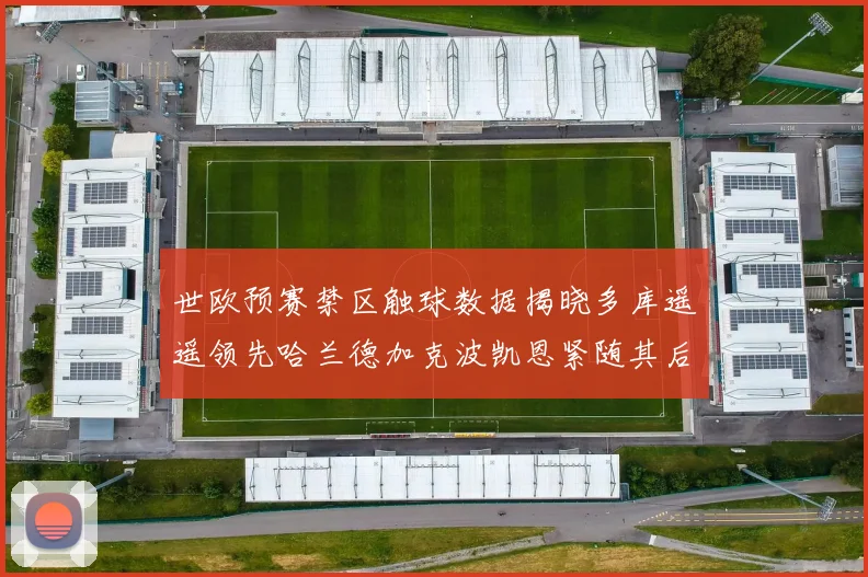 世欧预赛禁区触球数据揭晓多库遥遥领先哈兰德加克波凯恩紧随其后