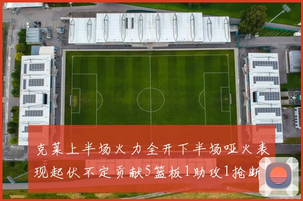 克莱上半场火力全开下半场哑火表现起伏不定贡献5篮板1助攻1抢断