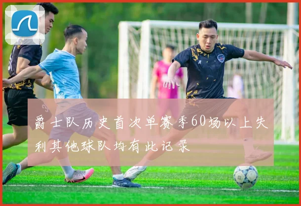 爵士队历史首次单赛季60场以上失利其他球队均有此记录