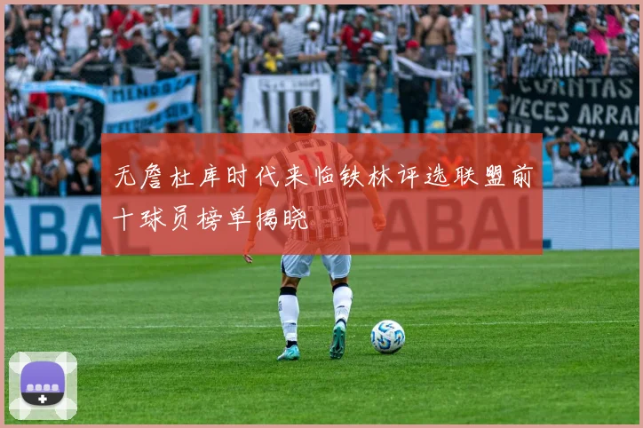 无詹杜库时代来临铁林评选联盟前十球员榜单揭晓