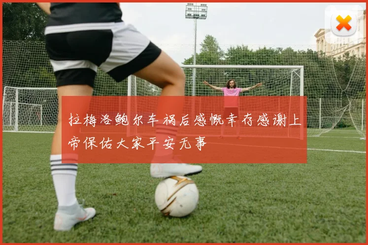 拉梅洛鲍尔车祸后感慨幸存感谢上帝保佑大家平安无事