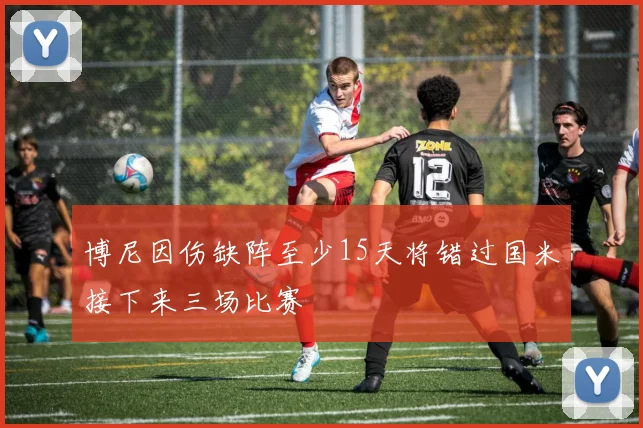 博尼因伤缺阵至少15天将错过国米接下来三场比赛