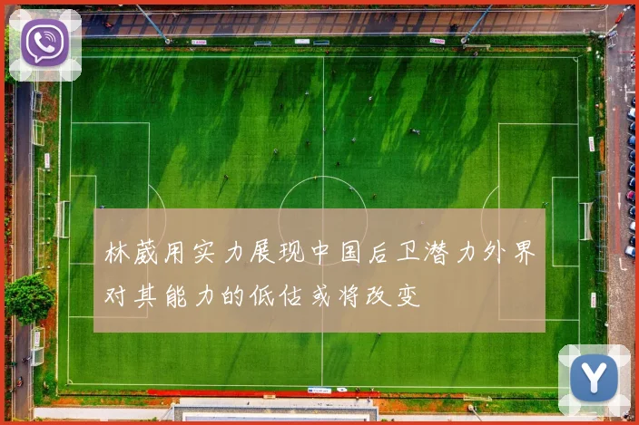 林葳用实力展现中国后卫潜力外界对其能力的低估或将改变
