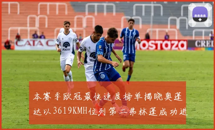 本赛季欧冠最快速度榜单揭晓奥蓬达以3619KMH位列第二弗林蓬成功进军前十