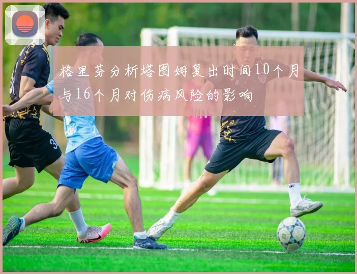 格里芬分析塔图姆复出时间10个月与16个月对伤病风险的影响