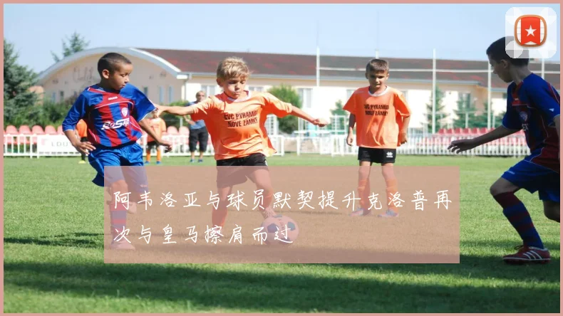 阿韦洛亚与球员默契提升克洛普再次与皇马擦肩而过