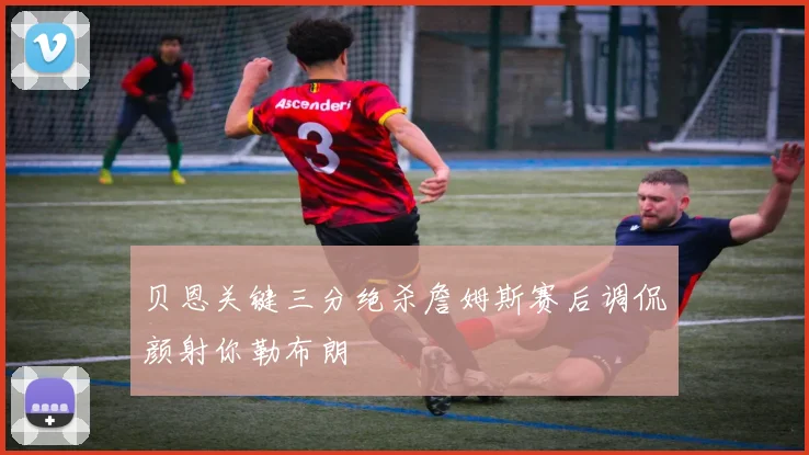 贝恩关键三分绝杀詹姆斯赛后调侃颜射你勒布朗