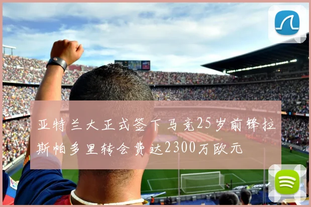 亚特兰大正式签下马竞25岁前锋拉斯帕多里转会费达2300万欧元