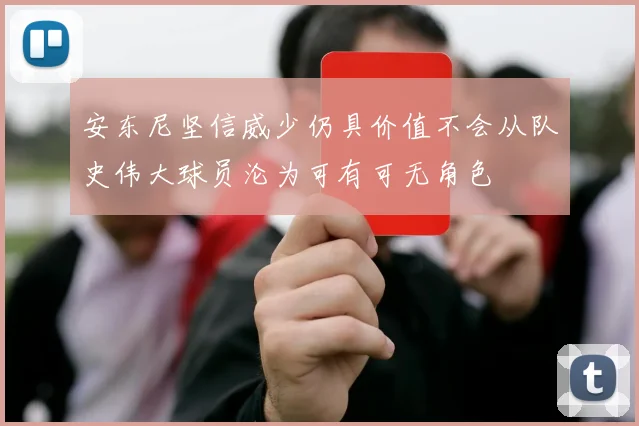 安东尼坚信威少仍具价值不会从队史伟大球员沦为可有可无角色