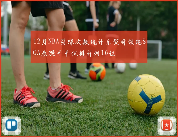 12月NBA罚球次数统计东契奇领跑SGA表现平平仅排并列16位