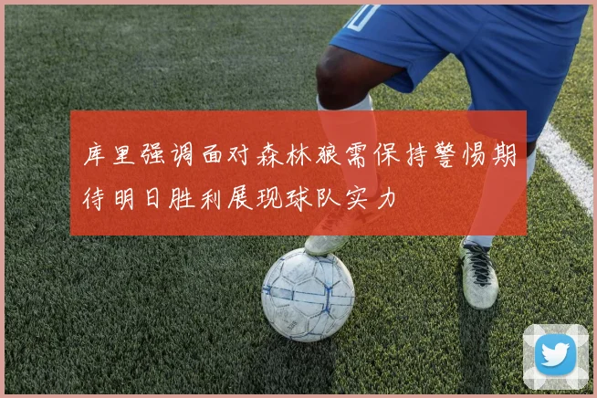 库里强调面对森林狼需保持警惕期待明日胜利展现球队实力