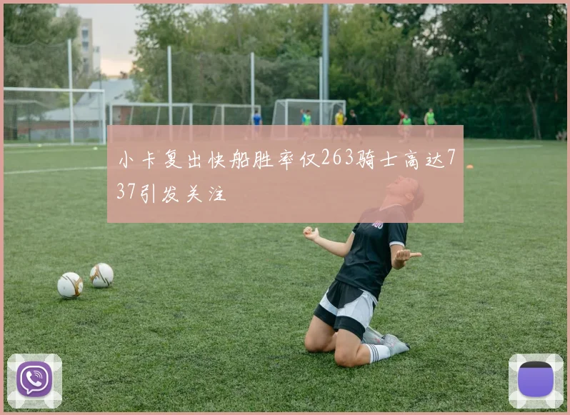 小卡复出快船胜率仅263骑士高达737引发关注