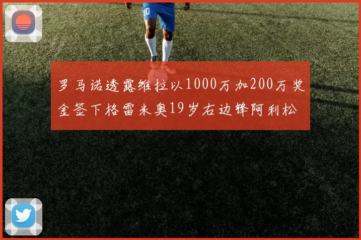 罗马诺透露维拉以1000万加200万奖金签下格雷米奥19岁右边锋阿利松HWG